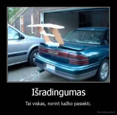 Išradingumas - Tai viskas, norint kažko pasiekti.