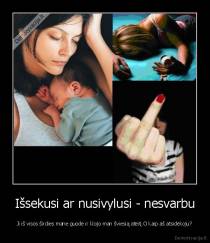 Išsekusi ar nusivylusi - nesvarbu - Ji iš visos širdies mane guodė ir klojo man šviesią ateitį.O kaip aš atsidėkoju?