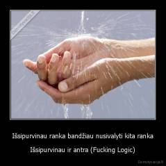 Išsipurvinau ranka bandžiau nusivalyti kita ranka - Išsipurvinau ir antra (Fucking Logic)