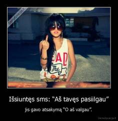 Išsiuntęs sms: “Aš tavęs pasiilgau” - jis gavo atsakymą “O aš valgau”.