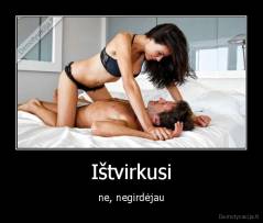 Ištvirkusi - ne, negirdėjau