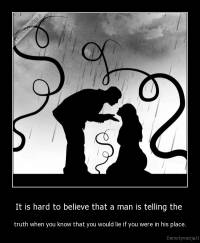 It is hard to believe that a man is telling the  - truth when you know that you would lie if you were in his place.