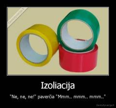 Izoliacija - "Ne, ne, ne!" paverčia "Mmm.. mmm.. mmm.."