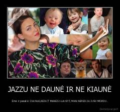 JAZZU NE DAUNĖ IR NE KIAUNĖ - Ėmė ir pasakė: DAUNAI,NEIKIT MANES KLAUSYT, MAN NEREIKIA JUSU MORDU.