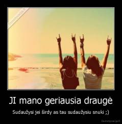 JI mano geriausia draugė - Sudaužysi jei širdy as tau sudaužysiu snuki ;)