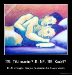 JIS: Tiki manim? JI: NE. JIS: Kodėl?  - JI: Aš užaugau. Tikėjau pasakomis kai buvau vaikas.
