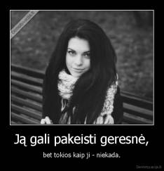 Ją gali pakeisti geresnė, - bet tokios kaip ji - niekada.
