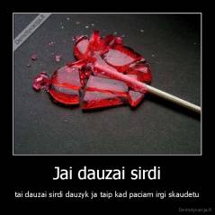 Jai dauzai sirdi - tai dauzai sirdi dauzyk ja taip kad paciam irgi skaudetu