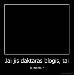 Jai jis daktaras blogis, tai - Jo mama ?