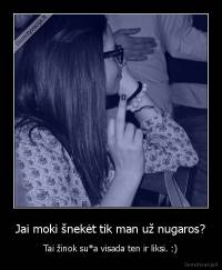 Jai moki šnekėt tik man už nugaros? - Tai žinok su*a visada ten ir liksi. :)