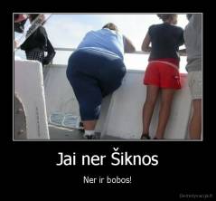 Jai ner Šiknos - Ner ir bobos!