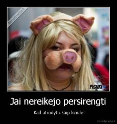 Jai nereikejo persirengti - Kad atrodytu kaip kiaule