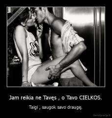Jam reikia ne Tavęs , o Tavo CIELKOS. - Taigi , saugok savo draugę.