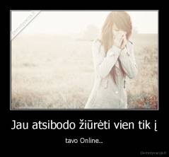 Jau atsibodo žiūrėti vien tik į - tavo Online..