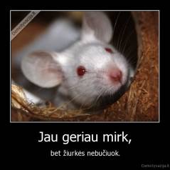 Jau geriau mirk, - bet žiurkės nebučiuok.