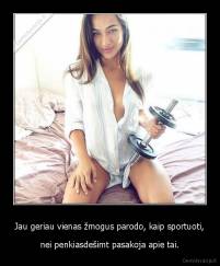 Jau geriau vienas žmogus parodo, kaip sportuoti, - nei penkiasdešimt pasakoja apie tai.