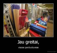Jau greitai, - visose parduotuvėse