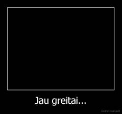 Jau greitai... - 