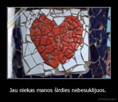 Jau niekas manos širdies nebesuklijuos.  - 