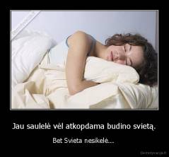 Jau saulelė vėl atkopdama budino svietą. - Bet Svieta nesikelė... 