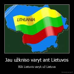 Jau užkniso varyt ant Lietuvos - Būk Lietuvis varyk už Lietuva