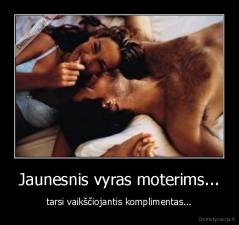 Jaunesnis vyras moterims... - tarsi vaikščiojantis komplimentas...