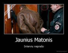 Jaunius Matonis - Interviu neprašo