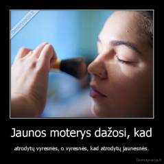 Jaunos moterys dažosi, kad - atrodytų vyresnės, o vyresnės, kad atrodytų jaunesnės.