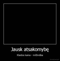 Jausk atsakomybę - Klaidos kaina - milžiniška