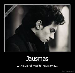 Jausmas - ... ne veltui mes tai jauciame...