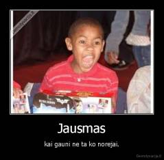 Jausmas - kai gauni ne ta ko norejai.
