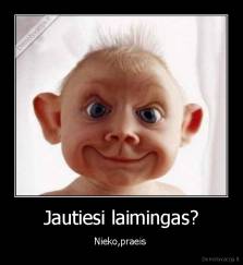 Jautiesi laimingas? - Nieko,praeis 