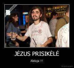 JĖZUS PRISIKĖLĖ - Aleluja !!!