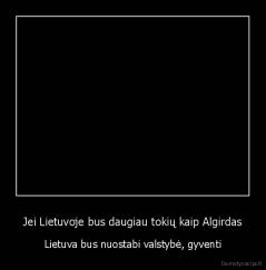Jei Lietuvoje bus daugiau tokių kaip Algirdas - Lietuva bus nuostabi valstybė, gyventi