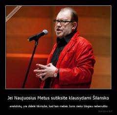 Jei Naujuosius Metus sutiksite klausydami Šilansko -  anekdotų, yra didelė tikimybė, kad tais metais Jums nieko blogiau nebenutiks