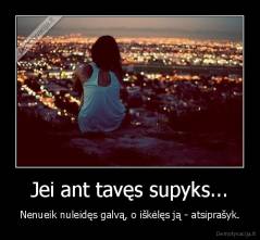 Jei ant tavęs supyks... - Nenueik nuleidęs galvą, o iškėlęs ją - atsiprašyk.
