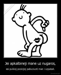 Jei apkalbineji mane uz nugaros, - esi puikioj pozicijoj pabuciuoti man i uzpakali.