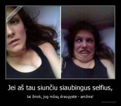 Jei aš tau siunčiu siaubingus selfius, - tai žinok, jog mūsų draugystė - amžina!