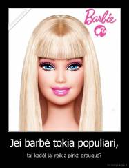 Jei barbė tokia populiari, - tai kodėl jai reikia pirkti draugus?