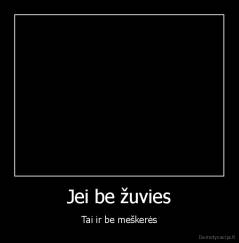 Jei be žuvies - Tai ir be meškerės
