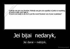 Jei bijai  nedaryk, - Jei darai – nebijok.