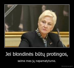 Jei blondinės būtų protingos, - seime mes jų nepamatytume.
