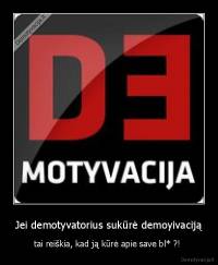Jei demotyvatorius sukūrė demoyivaciją - tai reiškia, kad ją kūrė apie save bl* ?! 