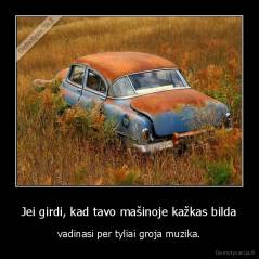 Jei girdi, kad tavo mašinoje kažkas bilda - vadinasi per tyliai groja muzika.