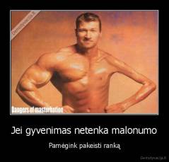 Jei gyvenimas netenka malonumo - Pamėgink pakeisti ranką