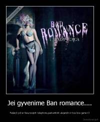 Jei gyvenime Ban romance.... - Padaryk poker face,nusipirk telephone,paskambink alejandro ir bus love game