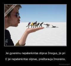 Jei gyvenimu nepatenkintas stiprus žmogus, jis pri - O jei nepatenkintas silpnas, prieštarauja žmonėms.