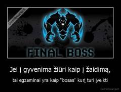 Jei į gyvenima žiūri kaip į žaidimą, - tai egzaminai yra kaip "bosas" kurį turi įveikti