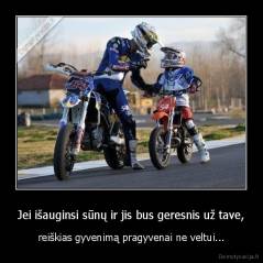 Jei išauginsi sūnų ir jis bus geresnis už tave, - reiškias gyvenimą pragyvenai ne veltui...