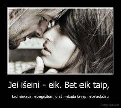 Jei išeini - eik. Bet eik taip,  - kad niekada nebegrįžtum, o aš niekada tavęs nebelaukčiau